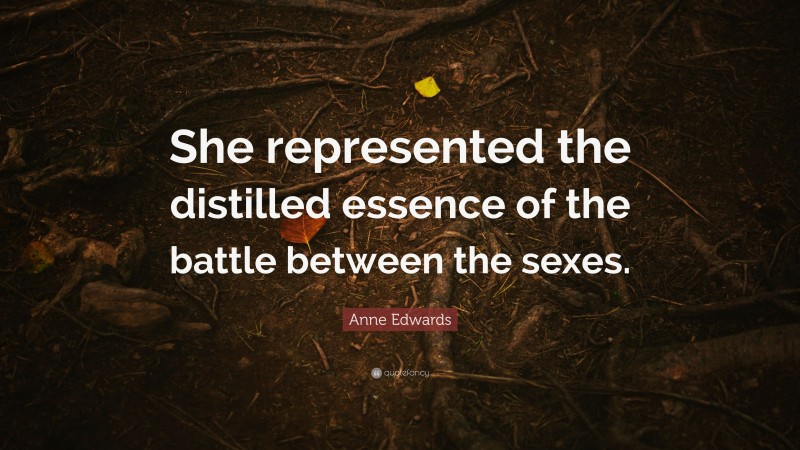 Anne Edwards Quote: “She represented the distilled essence of the battle between the sexes.”