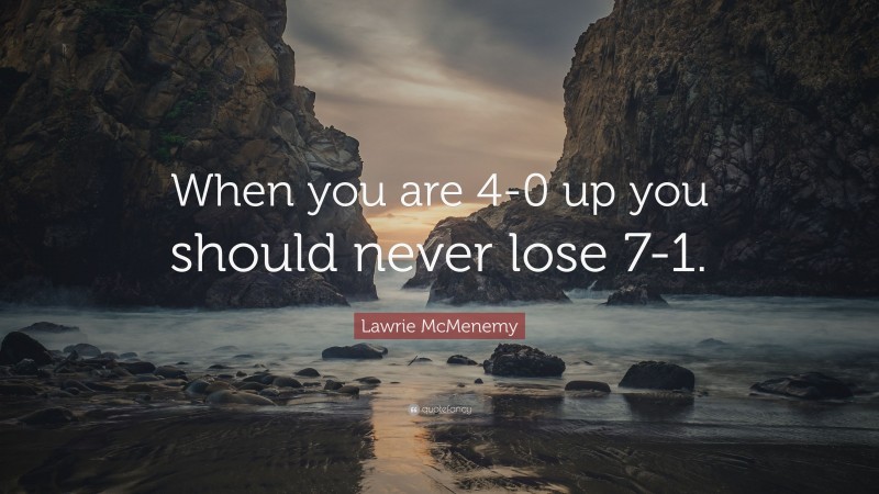 Lawrie McMenemy Quote: “When you are 4-0 up you should never lose 7-1.”