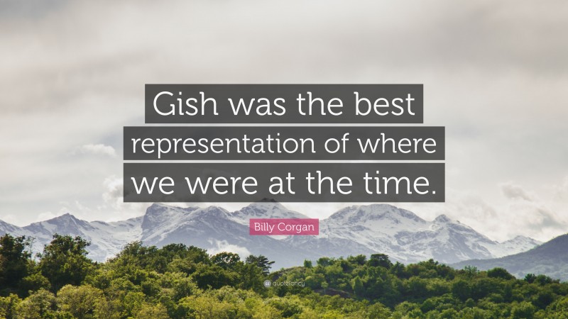 Billy Corgan Quote: “Gish was the best representation of where we were at the time.”