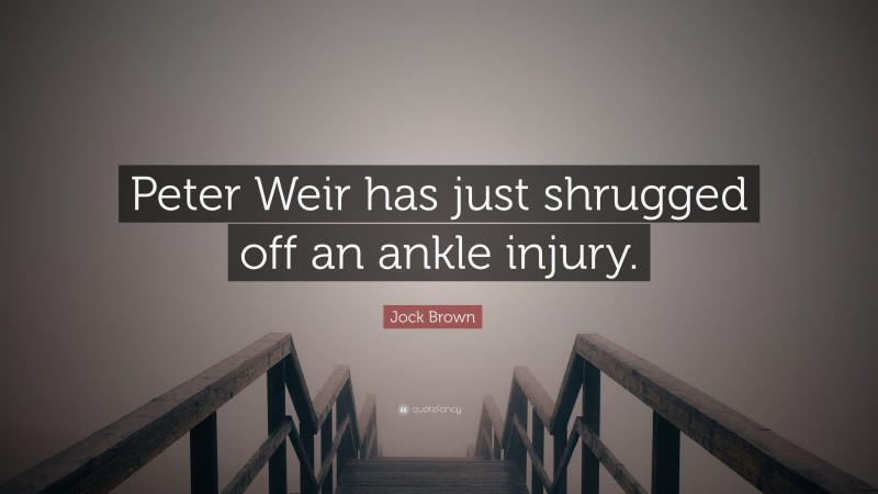 Jock Brown Quote: “Peter Weir has just shrugged off an ankle injury.”