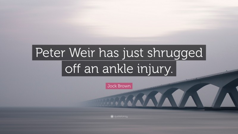 Jock Brown Quote: “Peter Weir has just shrugged off an ankle injury.”