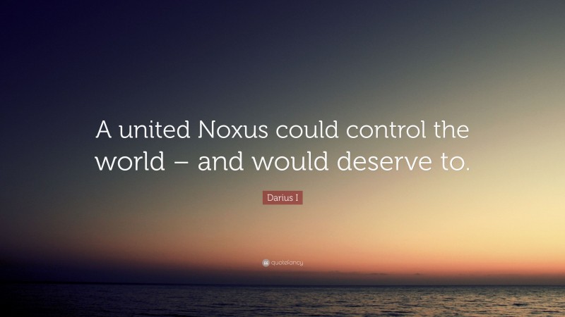 Darius I Quote: “A united Noxus could control the world – and would deserve to.”