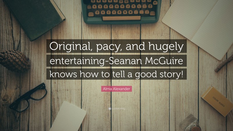 Alma Alexander Quote: “Original, pacy, and hugely entertaining-Seanan McGuire knows how to tell a good story!”