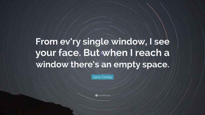 Larry Conley Quote: “From ev’ry single window, I see your face. But when I reach a window there’s an empty space.”
