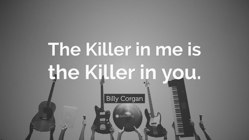 Billy Corgan Quote: “The Killer in me is the Killer in you.”