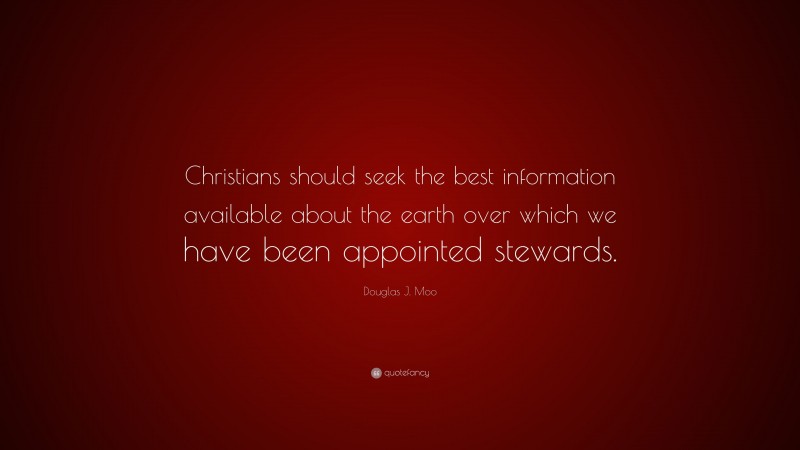 Douglas J. Moo Quote: “Christians should seek the best information available about the earth over which we have been appointed stewards.”