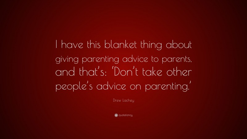 Drew Lachey Quote: “I have this blanket thing about giving parenting advice to parents, and that’s: ‘Don’t take other people’s advice on parenting.’”