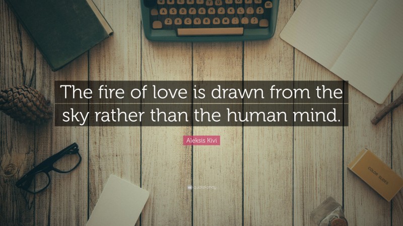 Aleksis Kivi Quote: “The fire of love is drawn from the sky rather than the human mind.”