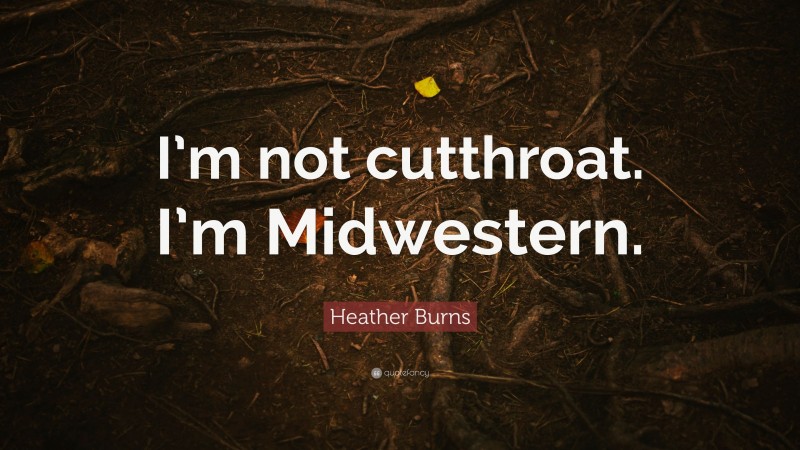 Heather Burns Quote: “I’m not cutthroat. I’m Midwestern.”