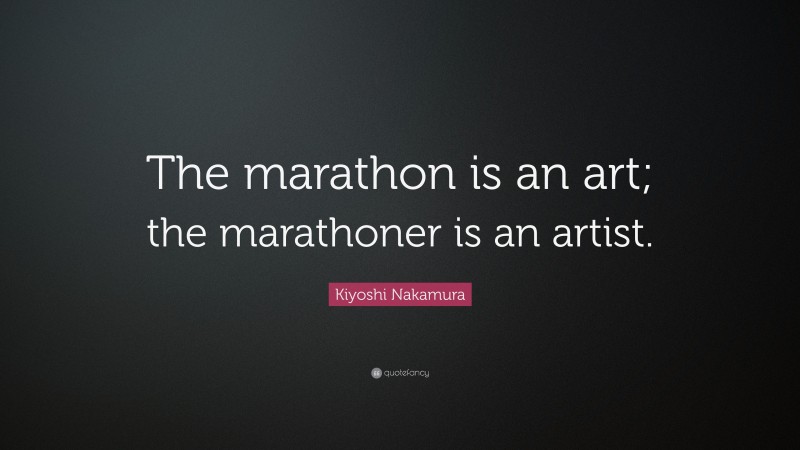 Kiyoshi Nakamura Quote: “The marathon is an art; the marathoner is an artist.”