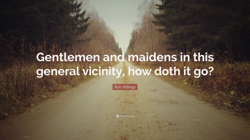 Ron Killings Quote: “Gentlemen and maidens in this general vicinity, how doth it go?”