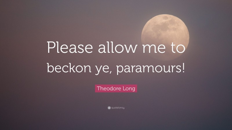 Theodore Long Quote: “Please allow me to beckon ye, paramours!”