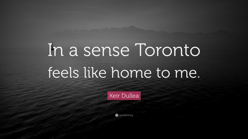 Keir Dullea Quote: “In a sense Toronto feels like home to me.”