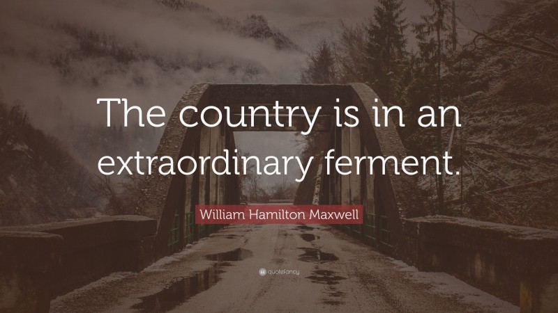 William Hamilton Maxwell Quote: “The country is in an extraordinary ferment.”