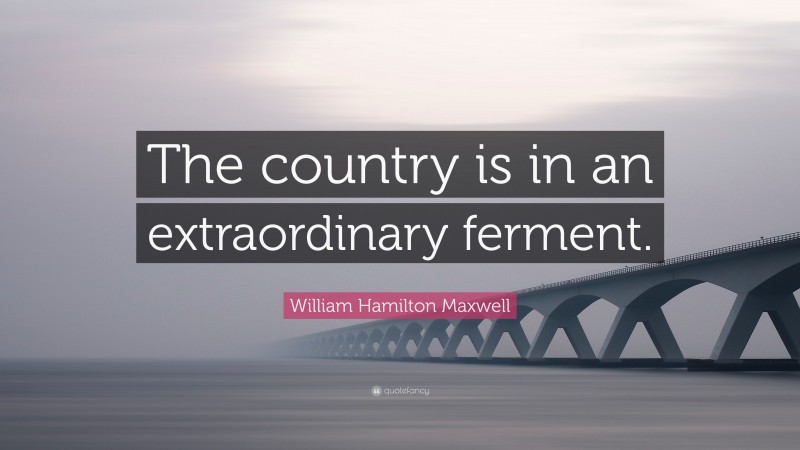 William Hamilton Maxwell Quote: “The country is in an extraordinary ferment.”
