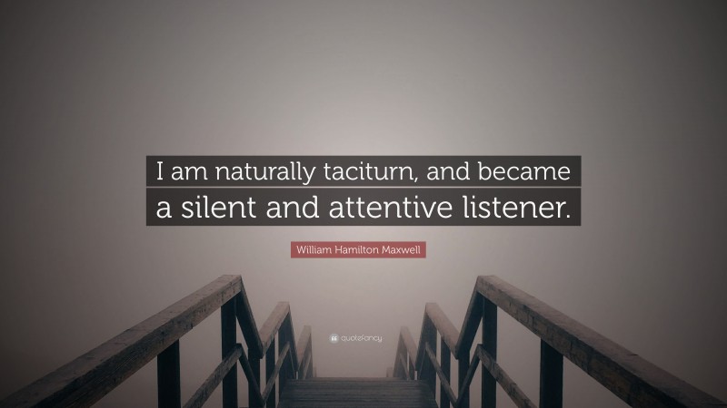 William Hamilton Maxwell Quote: “I am naturally taciturn, and became a silent and attentive listener.”
