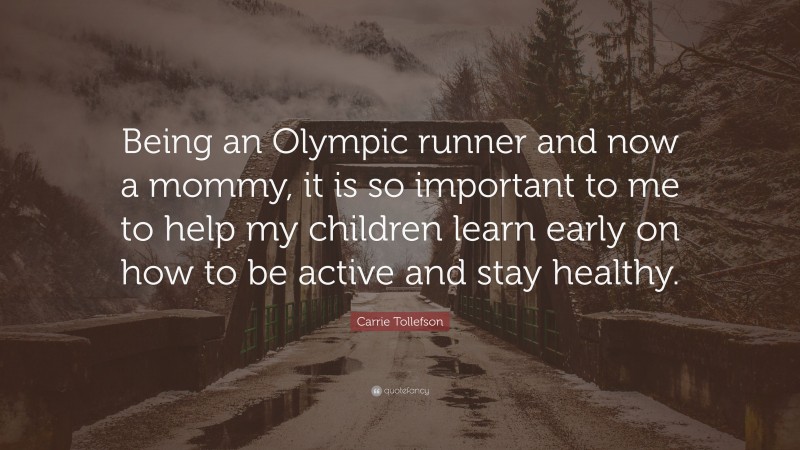 Carrie Tollefson Quote: “Being an Olympic runner and now a mommy, it is so important to me to help my children learn early on how to be active and stay healthy.”