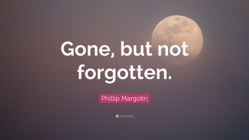 Phillip Margolin Quote: “Gone, but not forgotten.”