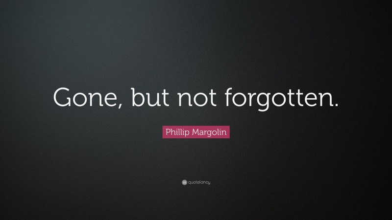 Phillip Margolin Quote: “Gone, but not forgotten.”