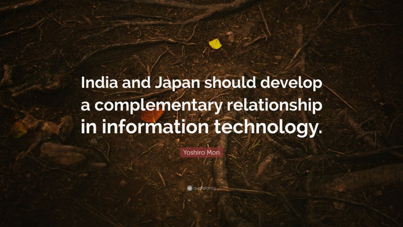 Yoshiro Mori Quote: “India and Japan should develop a complementary relationship in information technology.”