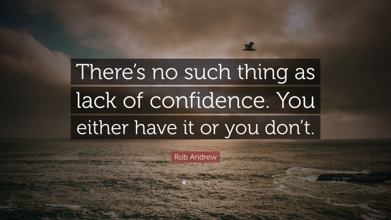 Rob Andrew Quote: “There’s no such thing as lack of confidence. You either have it or you don’t.”