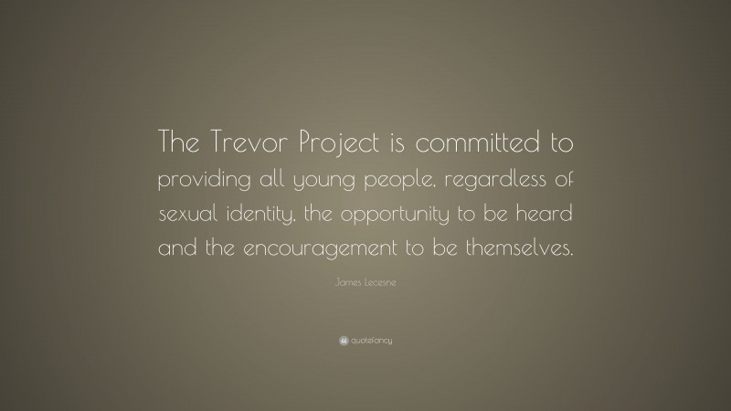 James Lecesne Quote: “The Trevor Project is committed to providing all young people, regardless of sexual identity, the opportunity to be heard and the encouragement to be themselves.”