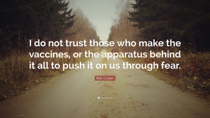 Billy Corgan Quote: “I do not trust those who make the vaccines, or the apparatus behind it all to push it on us through fear.”