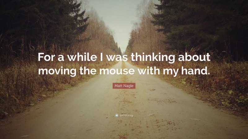 Matt Nagle Quote: “For a while I was thinking about moving the mouse with my hand.”