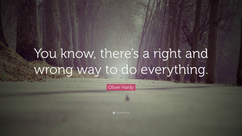 Oliver Hardy Quote: “You know, there’s a right and wrong way to do everything.”