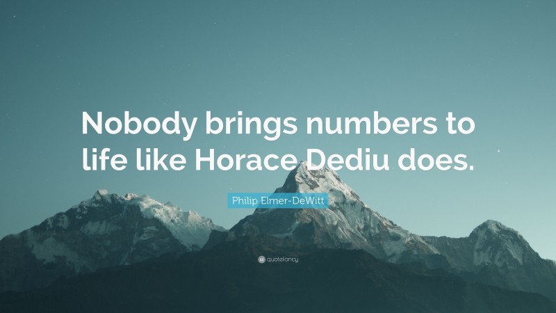 Philip Elmer-DeWitt Quote: “Nobody brings numbers to life like Horace Dediu does.”
