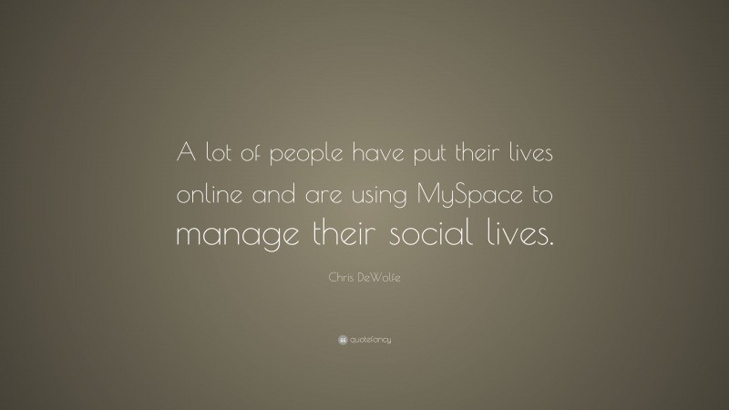 Chris DeWolfe Quote: “A lot of people have put their lives online and are using MySpace to manage their social lives.”
