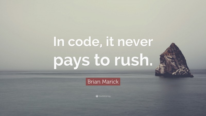 Brian Marick Quote: “In code, it never pays to rush.”