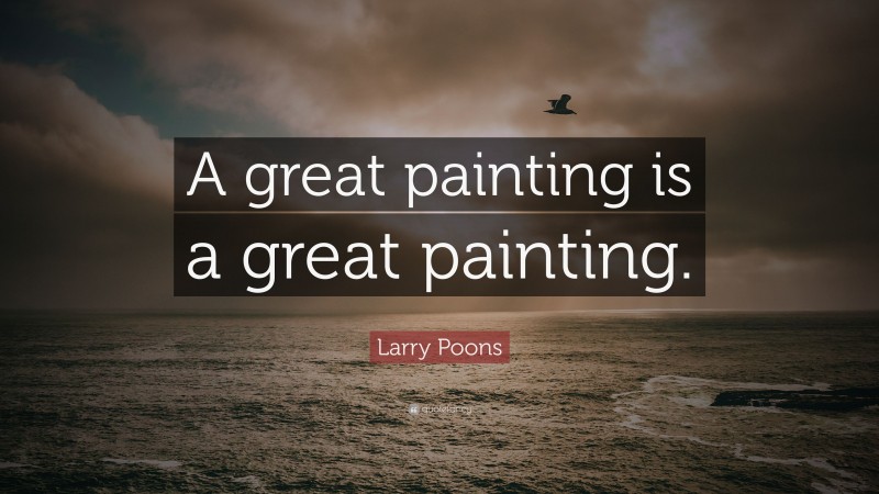Larry Poons Quote: “A great painting is a great painting.”