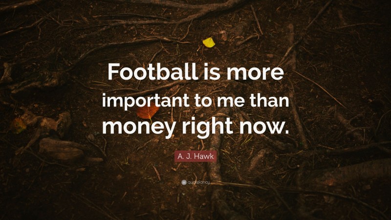 A. J. Hawk Quote: “Football is more important to me than money right now.”