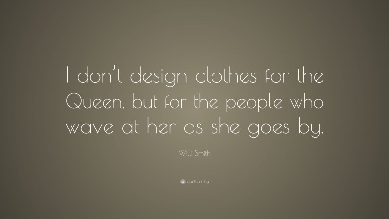 Willi Smith Quote: “I don’t design clothes for the Queen, but for the people who wave at her as she goes by.”