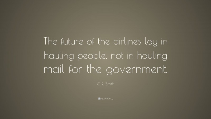 C. R. Smith Quote: “The future of the airlines lay in hauling people, not in hauling mail for the government.”