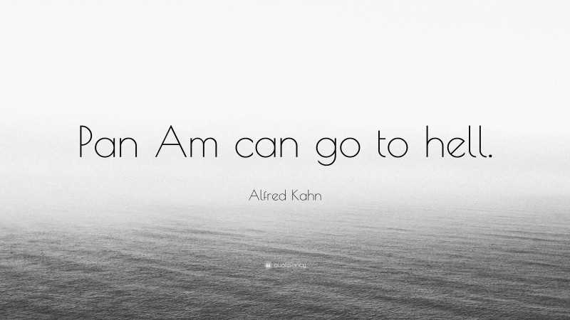 Alfred Kahn Quote: “Pan Am can go to hell.”