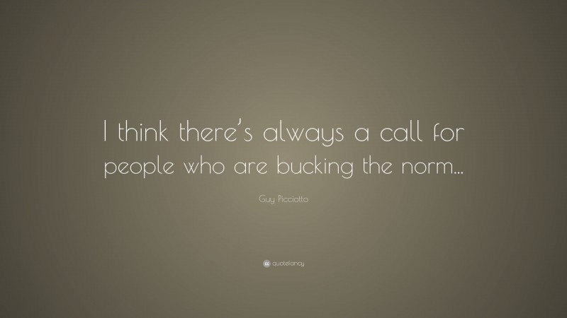 Guy Picciotto Quote: “I think there’s always a call for people who are bucking the norm...”