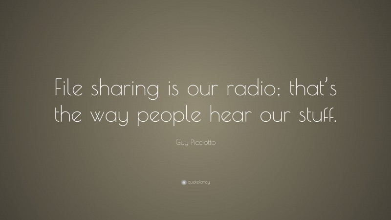 Guy Picciotto Quote: “File sharing is our radio; that’s the way people hear our stuff.”