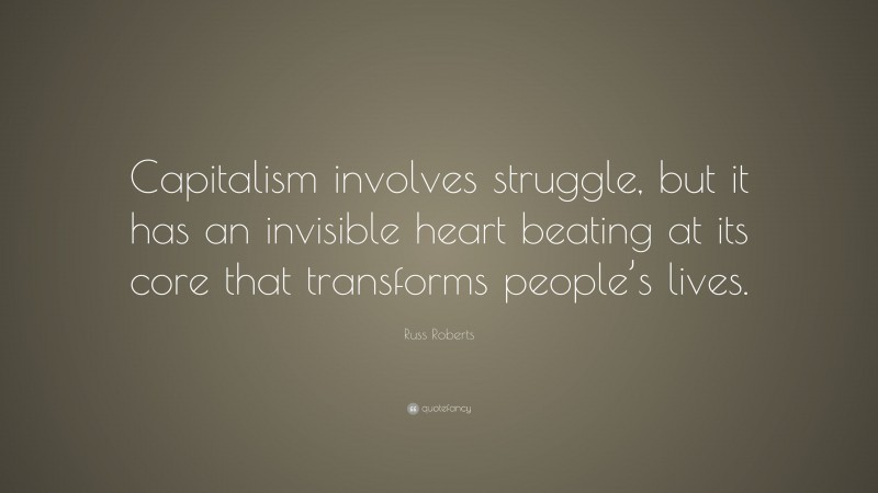 Russ Roberts Quote: “Capitalism involves struggle, but it has an invisible heart beating at its core that transforms people’s lives.”