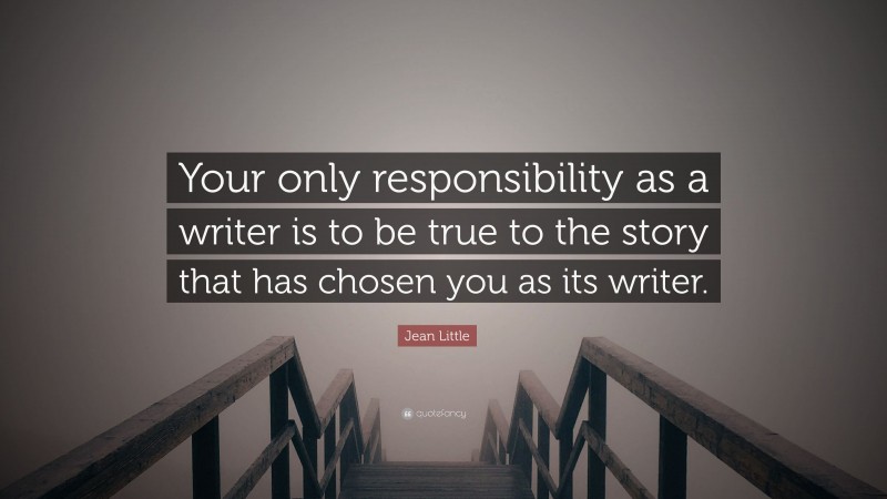 Jean Little Quote: “Your only responsibility as a writer is to be true to the story that has chosen you as its writer.”