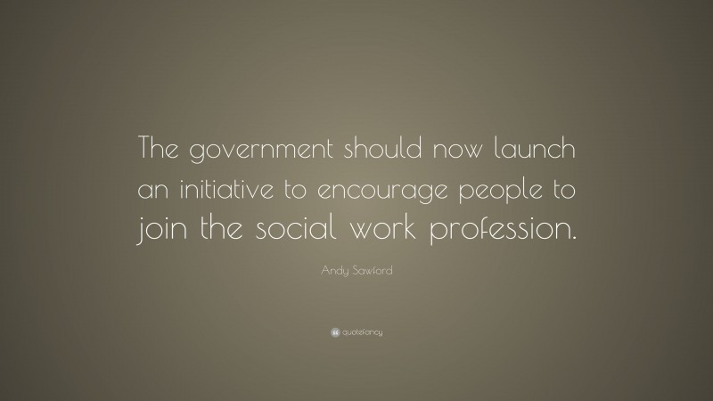 Andy Sawford Quote: “The government should now launch an initiative to encourage people to join the social work profession.”