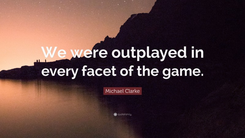 Michael Clarke Quote: “We were outplayed in every facet of the game.”
