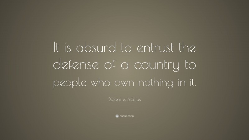 Diodorus Siculus Quote: “It is absurd to entrust the defense of a country to people who own nothing in it.”