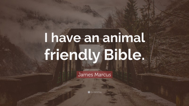 James Marcus Quote: “I have an animal friendly Bible.”
