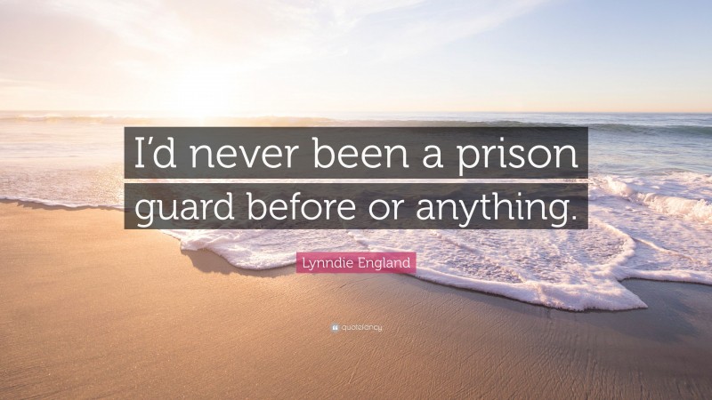 Lynndie England Quote: “I’d never been a prison guard before or anything.”