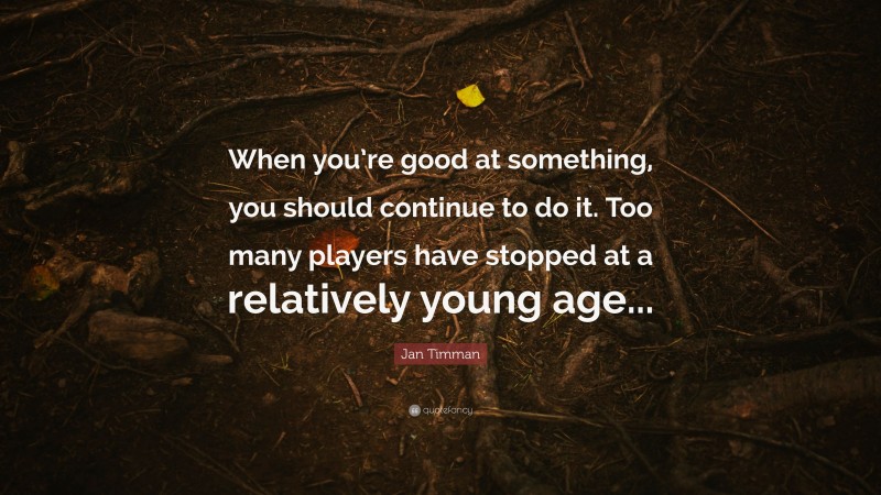 Jan Timman Quote: “When you’re good at something, you should continue to do it. Too many players have stopped at a relatively young age...”