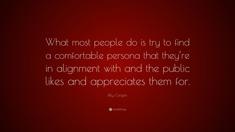 Billy Corgan Quote: “What most people do is try to find a comfortable persona that they’re in alignment with and the public likes and appreciates them for.”
