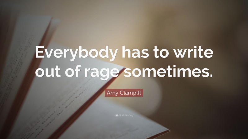 Amy Clampitt Quote: “Everybody has to write out of rage sometimes.”