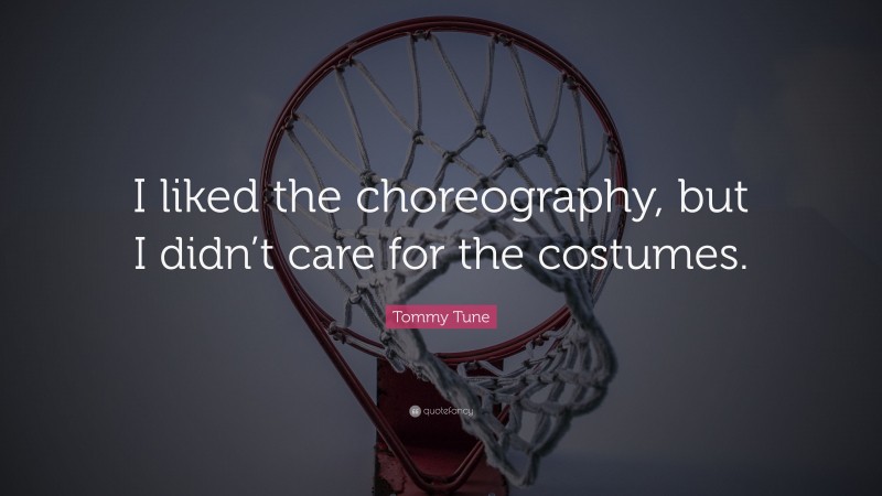 Tommy Tune Quote: “I liked the choreography, but I didn’t care for the costumes.”